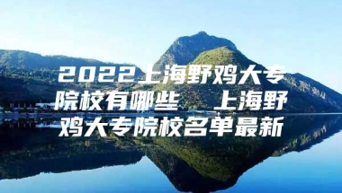 2022上海野鸡大专院校有哪些  上海野鸡大专院校名单最新