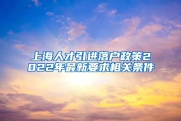 上海人才引进落户政策2022年最新要求相关条件