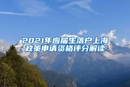 2021年应届生落户上海政策申请资格评分解读