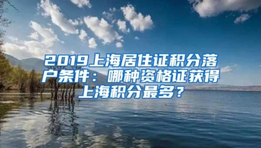 2019上海居住证积分落户条件：哪种资格证获得上海积分最多？