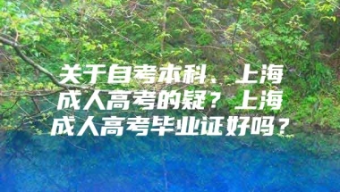 关于自考本科、上海成人高考的疑？上海成人高考毕业证好吗？