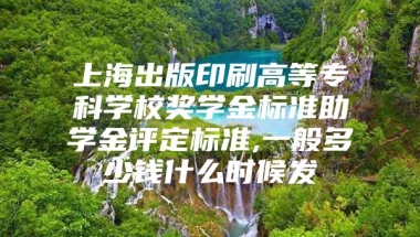 上海出版印刷高等专科学校奖学金标准助学金评定标准,一般多少钱什么时候发