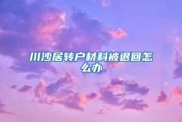 川沙居转户材料被退回怎么办