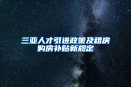 三亚人才引进政策及租房购房补贴新规定