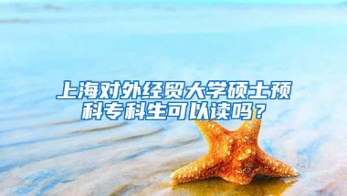 上海对外经贸大学硕士预科专科生可以读吗？