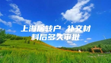 上海居转户 补交材料后多久审批