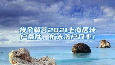 挨个解答2021上海居转户条件，扩大落户几率！