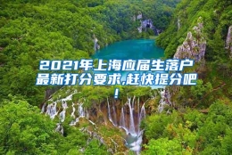 2021年上海应届生落户最新打分要求,赶快提分吧!