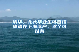 清华、北大毕业生可直接申请在上海落户，这个可以有