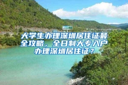 大学生办理深圳居住证最全攻略，全日制大专入户办理深圳居住证？