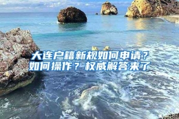 大连户籍新规如何申请？如何操作？权威解答来了