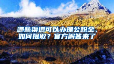 哪些渠道可以办理公积金、如何提取？官方解答来了