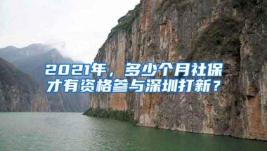 2021年，多少个月社保才有资格参与深圳打新？