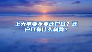 上大学要不要迁户口？迁户口有什么利弊？