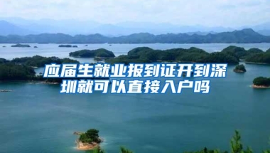 应届生就业报到证开到深圳就可以直接入户吗