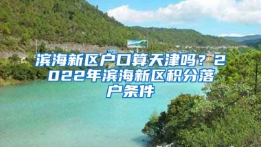 滨海新区户口算天津吗？2022年滨海新区积分落户条件→