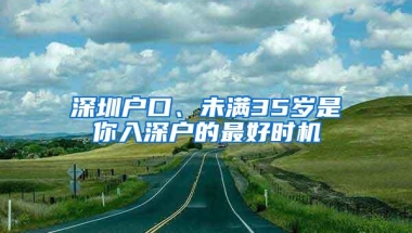 深圳户口、未满35岁是你入深户的最好时机