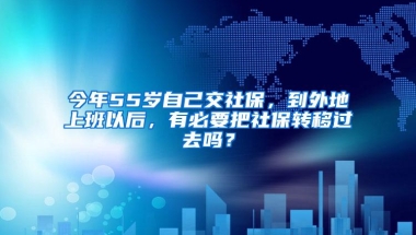 今年55岁自己交社保，到外地上班以后，有必要把社保转移过去吗？