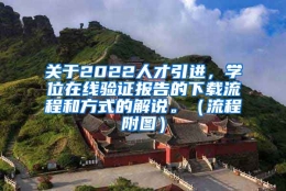 关于2022人才引进，学位在线验证报告的下载流程和方式的解说。（流程附图）