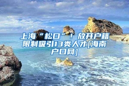 上海“松口”！放开户籍限制吸引13类人才[海南户口网]