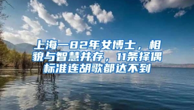 上海一82年女博士，相貌与智慧并存，11条择偶标准连胡歌都达不到