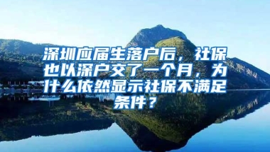 深圳应届生落户后，社保也以深户交了一个月，为什么依然显示社保不满足条件？