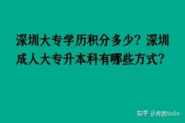 深圳大专学历积分多少？深圳成人大专升本科有哪些方式？