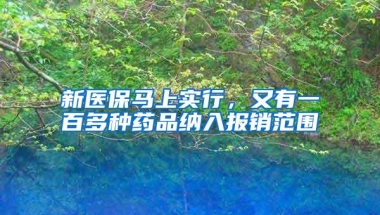 新医保马上实行，又有一百多种药品纳入报销范围