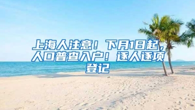 上海人注意！下月1日起，人口普查入户！逐人逐项登记