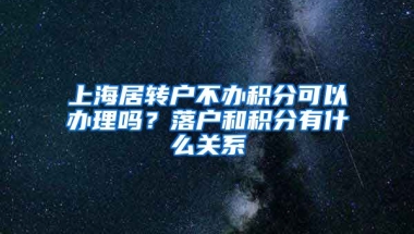 上海居转户不办积分可以办理吗？落户和积分有什么关系