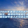 2021年湘潭经济技术开发区、湘潭综合保税区急需紧缺专业人才引进公告