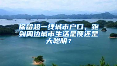 保留超一线城市户口，跑到周边城市生活是傻还是大聪明？