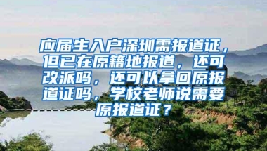 应届生入户深圳需报道证，但已在原籍地报道，还可改派吗，还可以拿回原报道证吗，学校老师说需要原报道证？