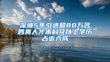 深圳5年引进超80万名各类人才本科及以上学历占近六成