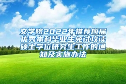 文学院2022年推荐应届优秀本科毕业生免试攻读硕士学位研究生工作的通知及实施办法