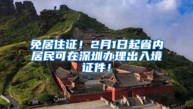 免居住证！2月1日起省内居民可在深圳办理出入境证件！