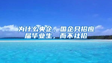 为什么央企，国企只招应届毕业生，而不社招