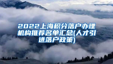 2022上海积分落户办理机构推荐名单汇总(人才引进落户政策)