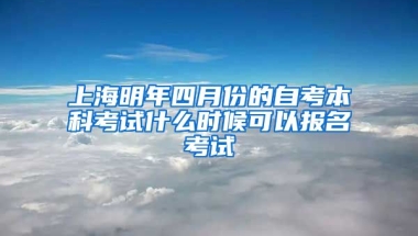 上海明年四月份的自考本科考试什么时候可以报名考试