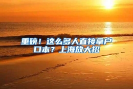 重磅！这么多人直接拿户口本？上海放大招