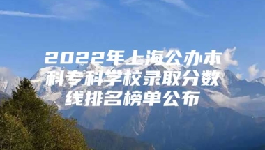 2022年上海公办本科专科学校录取分数线排名榜单公布