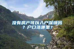 没有房产可以入户深圳吗？户口落哪里？