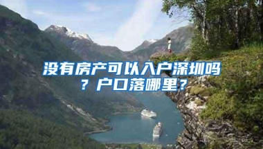 没有房产可以入户深圳吗？户口落哪里？