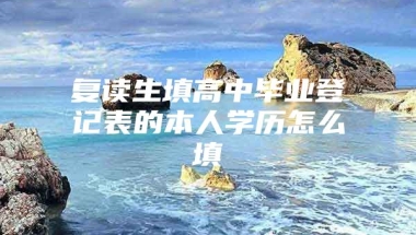 复读生填高中毕业登记表的本人学历怎么填