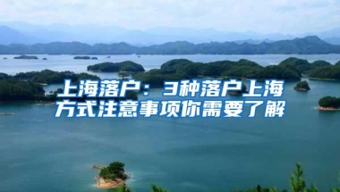 上海落户：3种落户上海方式注意事项你需要了解