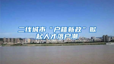 二线城市“户籍新政”掀起人才落户潮