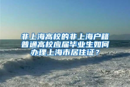 非上海高校的非上海户籍普通高校应届毕业生如何办理上海市居住证？