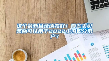 这个最新目录请收好！哪些表彰奖励可以用于2022上海积分落户？