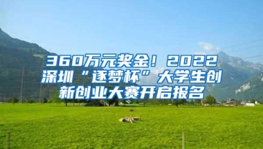 360万元奖金！2022深圳“逐梦杯”大学生创新创业大赛开启报名