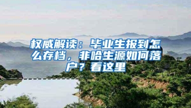 权威解读：毕业生报到怎么存档，非哈生源如何落户？看这里